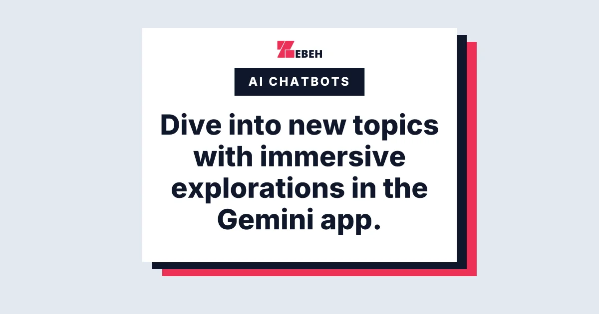 Dive into new topics with immersive explorations in the Gemini app.