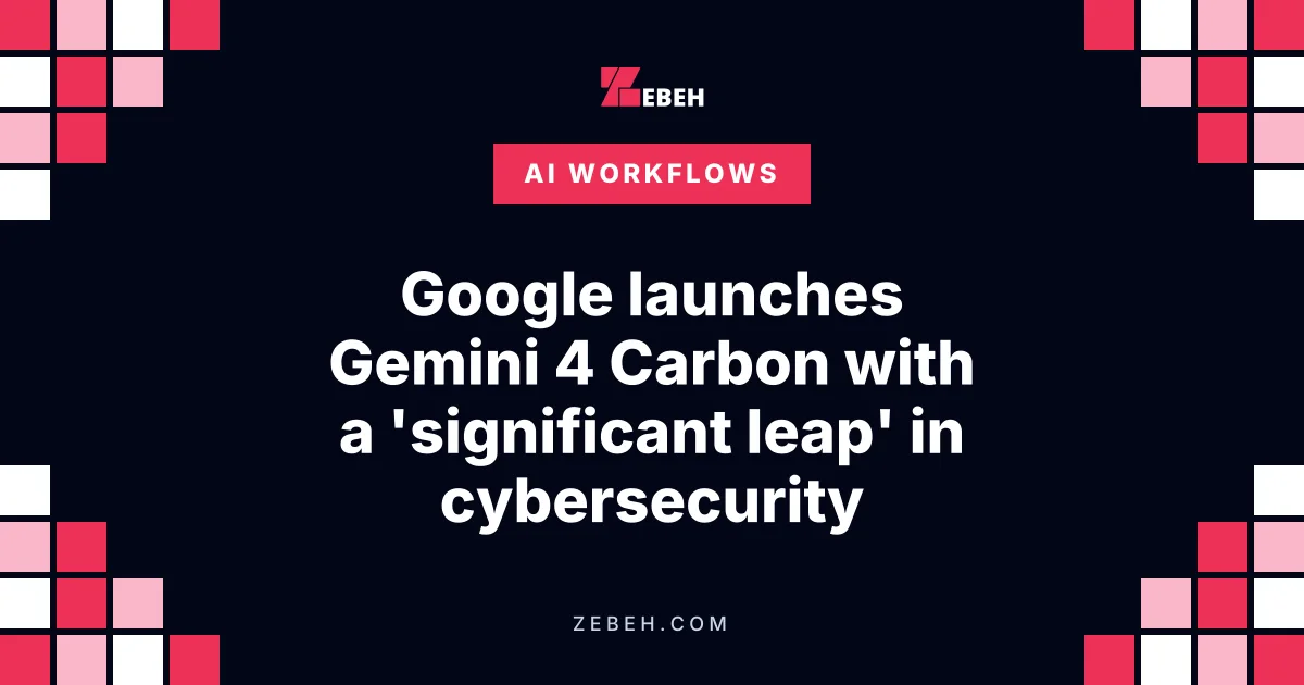 Google launches Gemini 4 Carbon with a 'significant leap' in cybersecurity