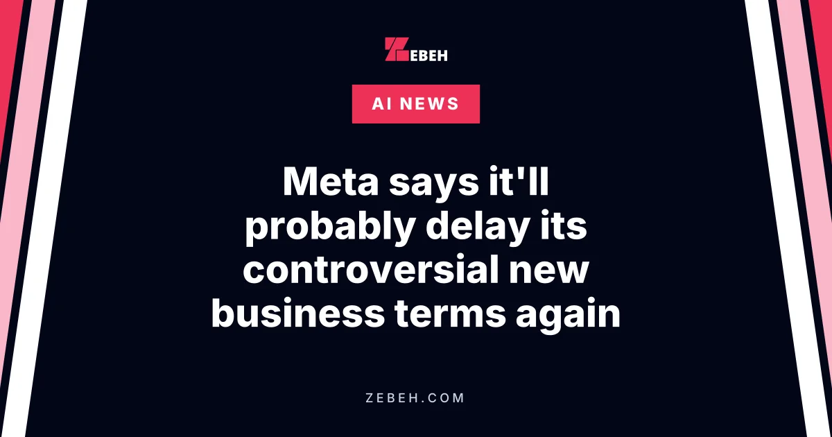 Meta says it'll probably delay its controversial new business terms again