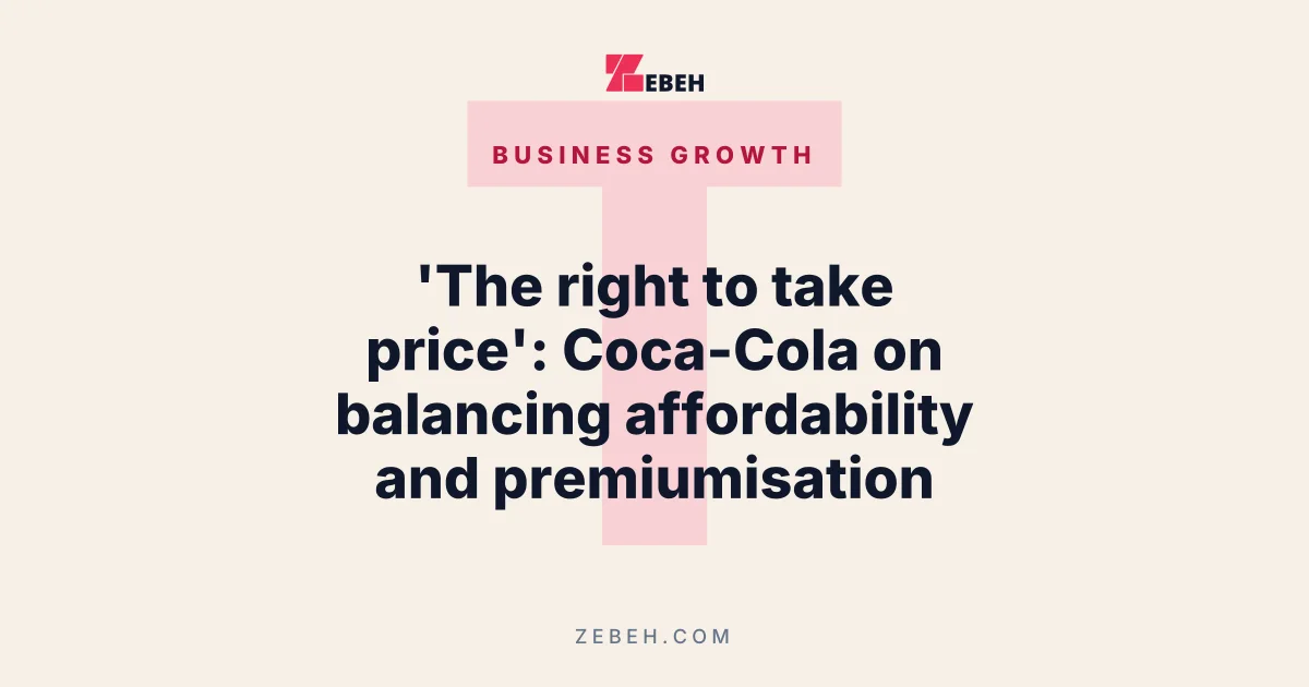 'The right to take price': Coca-Cola on balancing affordability and premiumisation