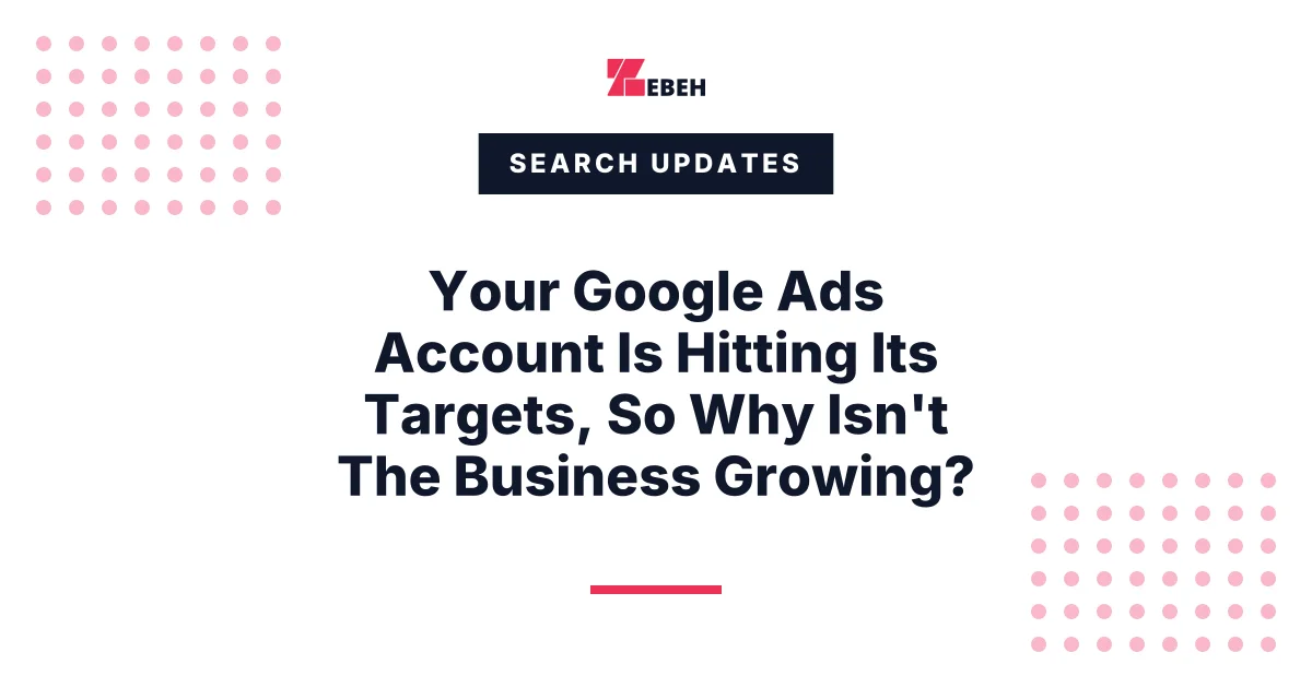 Your Google Ads Account Is Hitting Its Targets, So Why Isn't The Business Growing?